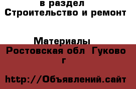  в раздел : Строительство и ремонт » Материалы . Ростовская обл.,Гуково г.